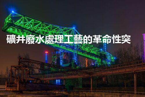 礦井廢水處理工藝的革命性突破！你明白嗎？